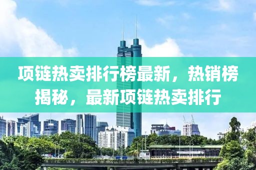 项链热卖排行榜最新，热销榜揭秘，最新项链热卖排行