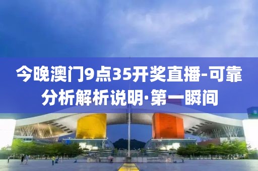 今晚澳门9点35开奖直播-可靠分析解析说明·第一瞬间