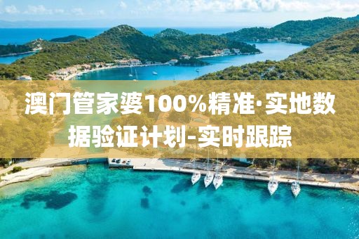 澳门管家婆100%精准·实地数据验证计划-实时跟踪