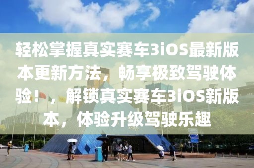 轻松掌握真实赛车3iOS最新版本更新方法，畅享极致驾驶体验！，解锁真实赛车3iOS新版本，体验升级驾驶乐趣