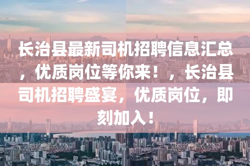 长治县最新司机招聘信息汇总，优质岗位等你来！，长治县司机招聘盛宴，优质岗位，即刻加入！