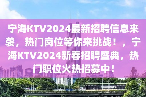 宁海KTV2024最新招聘信息来袭，热门岗位等你来挑战！，宁海KTV2024新春招聘盛典，热门职位火热招募中！