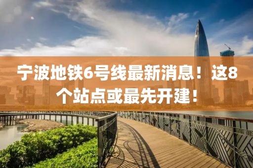 宁波地铁6号线最新消息！这8个站点或最先开建！