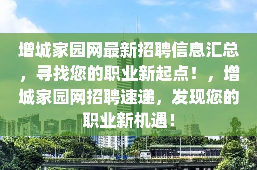 增城家园网最新招聘信息汇总，寻找您的职业新起点！，增城家园网招聘速递，发现您的职业新机遇！