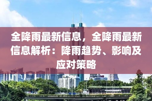 全降雨最新信息，全降雨最新信息解析：降雨趋势、影响及应对策略