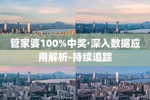 管家婆100%中奖·深入数据应用解析-持续追踪