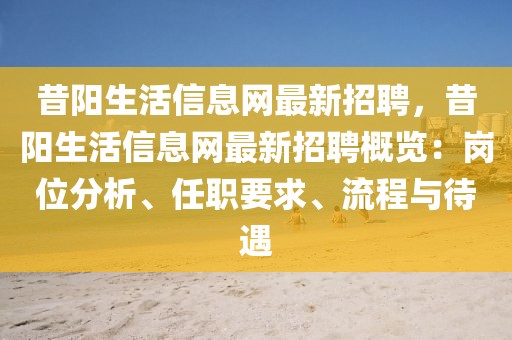 昔阳生活信息网最新招聘，昔阳生活信息网最新招聘概览：岗位分析、任职要求、流程与待遇