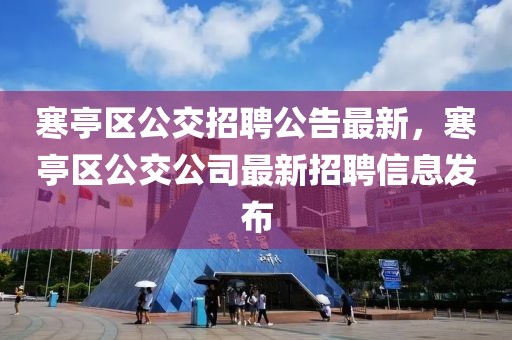 寒亭区公交招聘公告最新，寒亭区公交公司最新招聘信息发布