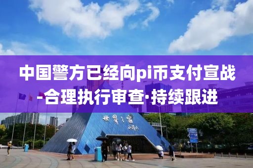 中国警方已经向pi币支付宣战-合理执行审查·持续跟进