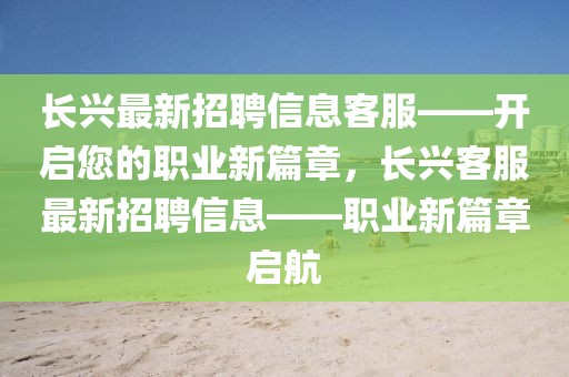 长兴最新招聘信息客服——开启您的职业新篇章，长兴客服最新招聘信息——职业新篇章启航