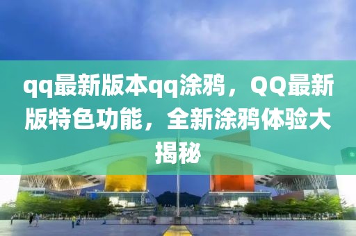 qq最新版本qq涂鸦，QQ最新版特色功能，全新涂鸦体验大揭秘