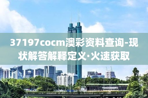 37197cocm澳彩资料查询-现状解答解释定义·火速获取