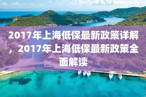 2017年上海低保最新政策详解，2017年上海低保最新政策全面解读