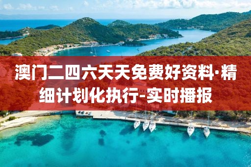 澳门二四六天天免费好资料·精细计划化执行-实时播报