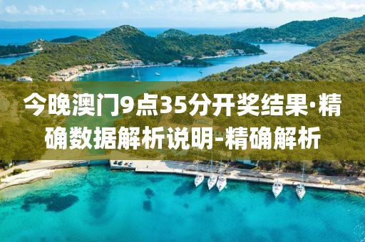 今晚澳门9点35分开奖结果·精确数据解析说明-精确解析