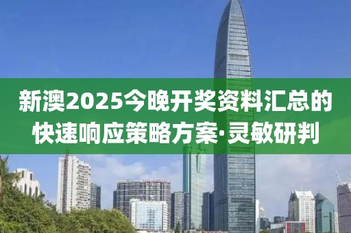 新澳2025今晚开奖资料汇总的快速响应策略方案·灵敏研判