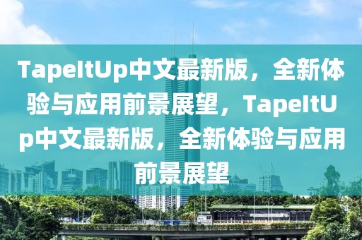 TapeItUp中文最新版，全新体验与应用前景展望，TapeItUp中文最新版，全新体验与应用前景展望