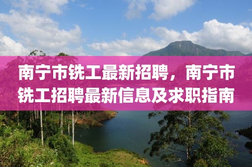 南宁市铣工最新招聘，南宁市铣工招聘最新信息及求职指南