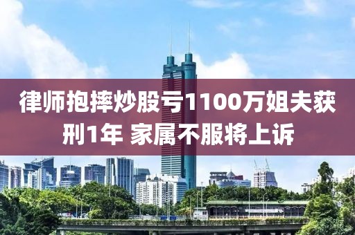 律师抱摔炒股亏1100万姐夫获刑1年 家属不服将上诉