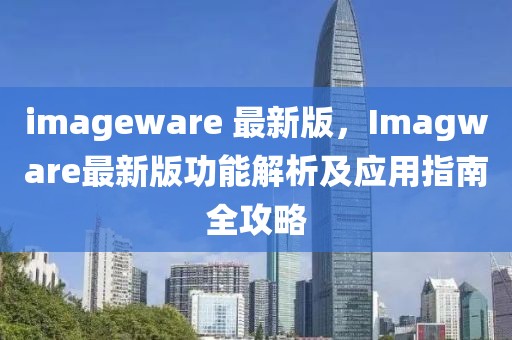 imageware 最新版，Imagware最新版功能解析及应用指南全攻略