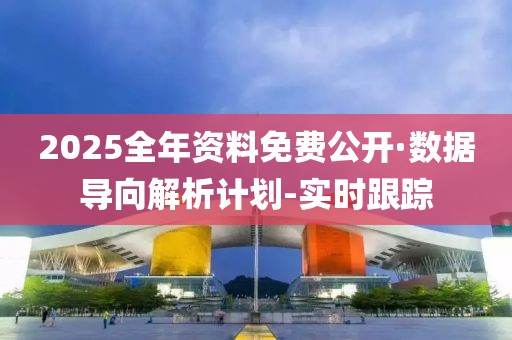 2025全年资料免费公开·数据导向解析计划-实时跟踪