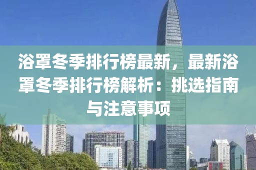 浴罩冬季排行榜最新，最新浴罩冬季排行榜解析：挑选指南与注意事项