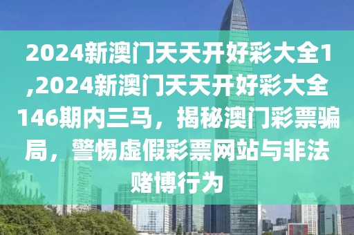 2024新澳门天天开好彩大全1,2024新澳门天天开好彩大全146期内三马，揭秘澳门彩票骗局，警惕虚假彩票网站与非法赌博行为