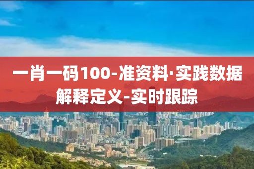 一肖一码100-准资料·实践数据解释定义-实时跟踪