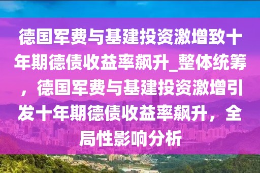 德国军费与基建投资激增致十年期德债收益率飙升_整体统筹，德国军费与基建投资激增引发十年期德债收益率飙升，全局性影响分析