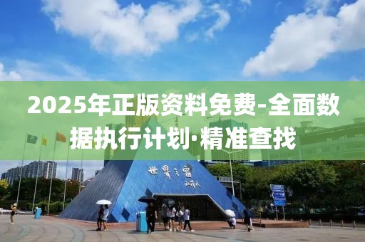 2025年正版资料免费-全面数据执行计划·精准查找