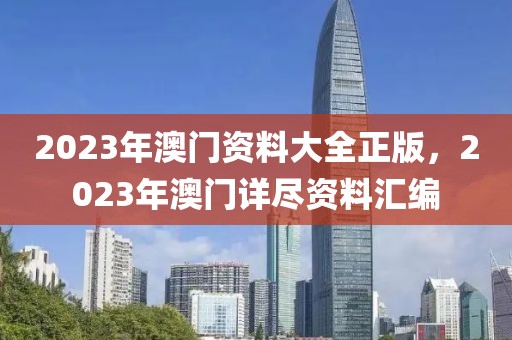 2023年澳门资料大全正版，2023年澳门详尽资料汇编