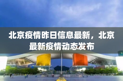 北京疫情昨日信息最新，北京最新疫情动态发布