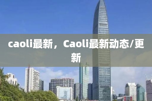 caoli最新，Caoli最新动态/更新