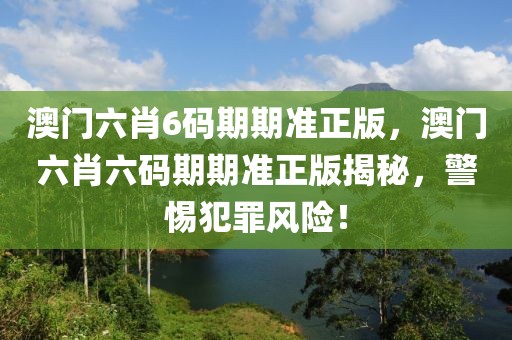 澳门六肖6码期期准正版，澳门六肖六码期期准正版揭秘，警惕犯罪风险！