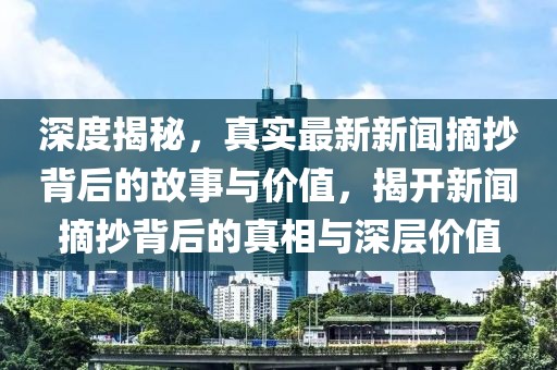 深度揭秘，真实最新新闻摘抄背后的故事与价值，揭开新闻摘抄背后的真相与深层价值