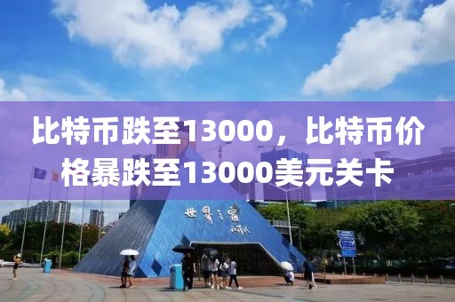 比特币跌至13000，比特币价格暴跌至13000美元关卡