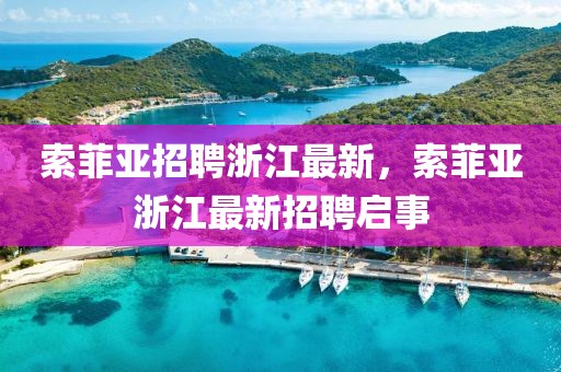 索菲亚招聘浙江最新，索菲亚浙江最新招聘启事