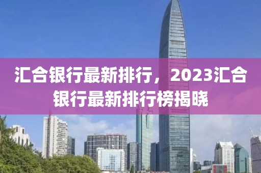 汇合银行最新排行，2023汇合银行最新排行榜揭晓