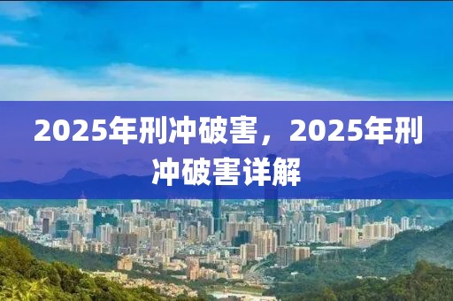 2025年刑冲破害，2025年刑冲破害详解