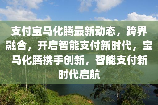 支付宝马化腾最新动态，跨界融合，开启智能支付新时代，宝马化腾携手创新，智能支付新时代启航