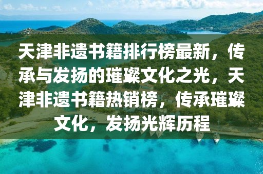 天津非遗书籍排行榜最新，传承与发扬的璀璨文化之光，天津非遗书籍热销榜，传承璀璨文化，发扬光辉历程