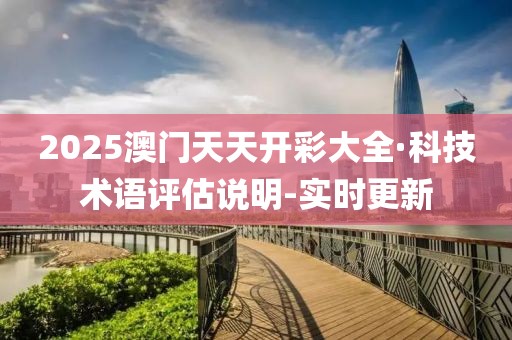 2025澳门天天开彩大全·科技术语评估说明-实时更新