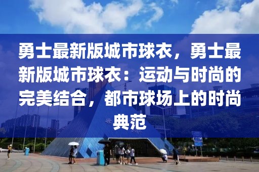 勇士最新版城市球衣，勇士最新版城市球衣：运动与时尚的完美结合，都市球场上的时尚典范