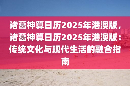 诸葛神算日历2025年港澳版，诸葛神算日历2025年港澳版：传统文化与现代生活的融合指南