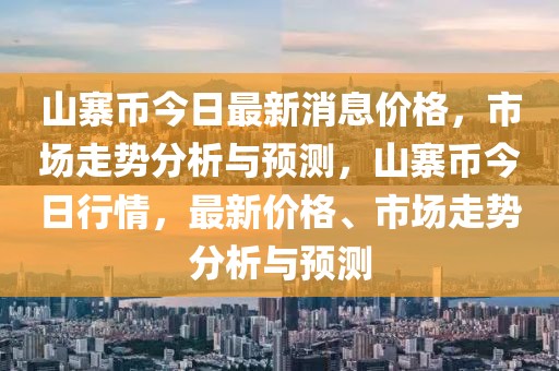 山寨币今日最新消息价格，市场走势分析与预测，山寨币今日行情，最新价格、市场走势分析与预测