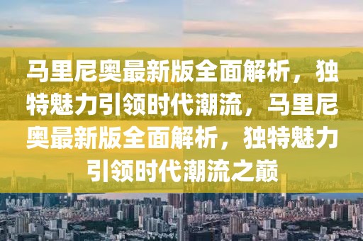 马里尼奥最新版全面解析，独特魅力引领时代潮流，马里尼奥最新版全面解析，独特魅力引领时代潮流之巅