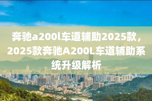 奔驰a200l车道辅助2025款，2025款奔驰A200L车道辅助系统升级解析