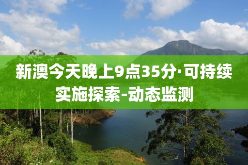 新澳今天晚上9点35分·可持续实施探索-动态监测