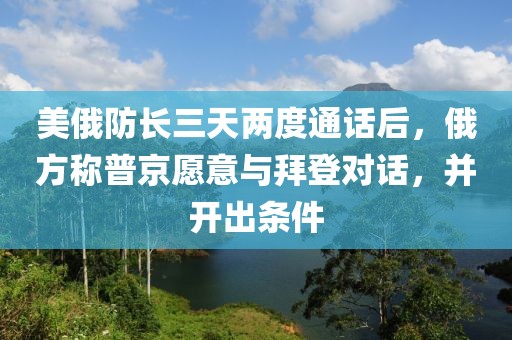 美俄防长三天两度通话后，俄方称普京愿意与拜登对话，并开出条件