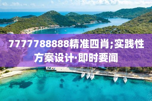 7777788888精准四肖;实践性方案设计·即时要闻